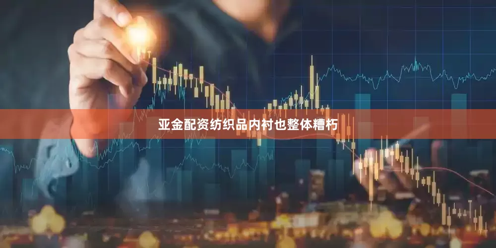 亚金配资纺织品内衬也整体糟朽