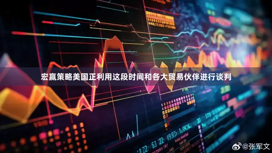 宏赢策略美国正利用这段时间和各大贸易伙伴进行谈判