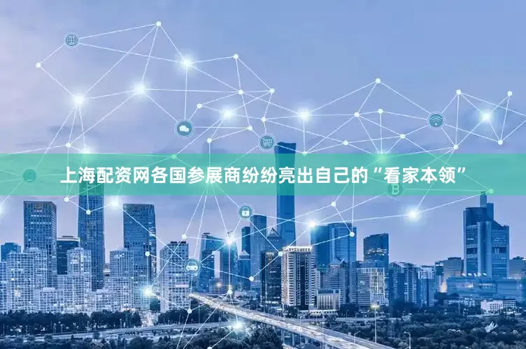 上海配资网各国参展商纷纷亮出自己的“看家本领”