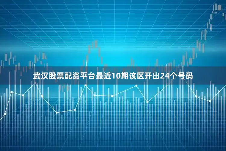 武汉股票配资平台最近10期该区开出24个号码