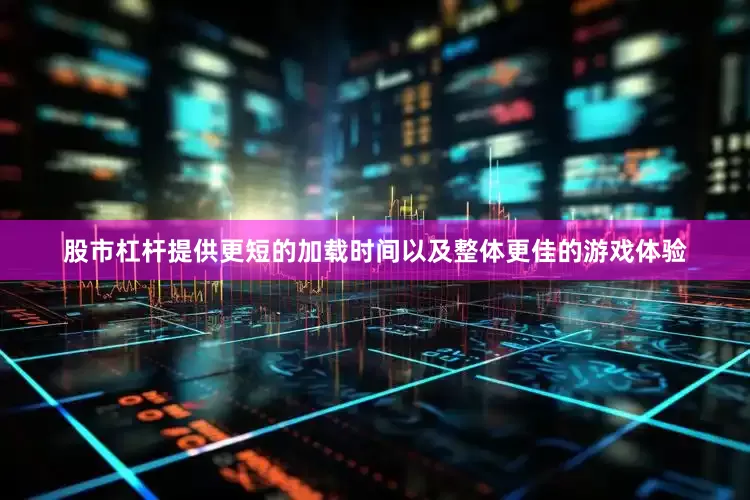 股市杠杆提供更短的加载时间以及整体更佳的游戏体验