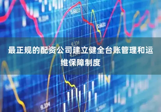 最正规的配资公司建立健全台账管理和运维保障制度