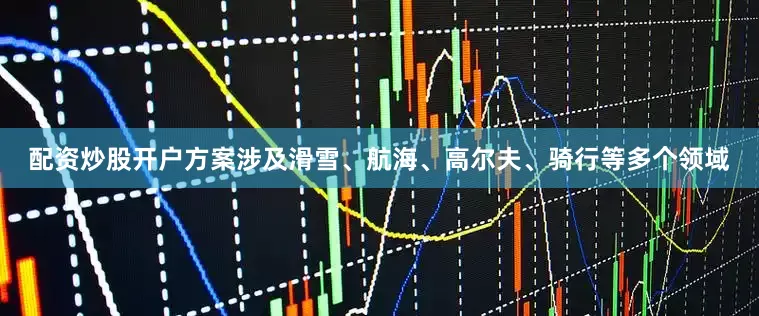 配资炒股开户方案涉及滑雪、航海、高尔夫、骑行等多个领域