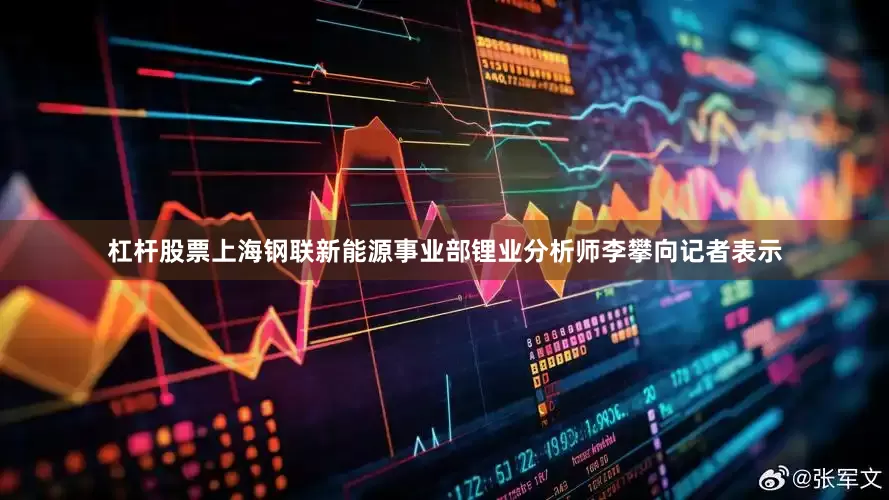 杠杆股票上海钢联新能源事业部锂业分析师李攀向记者表示