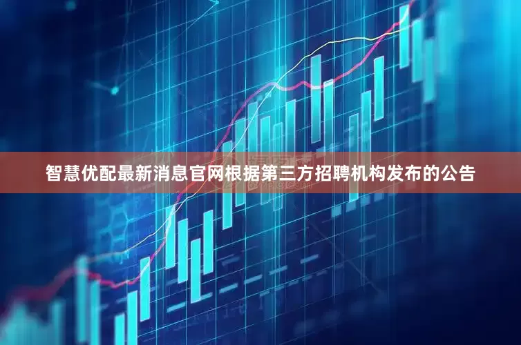 智慧优配最新消息官网根据第三方招聘机构发布的公告