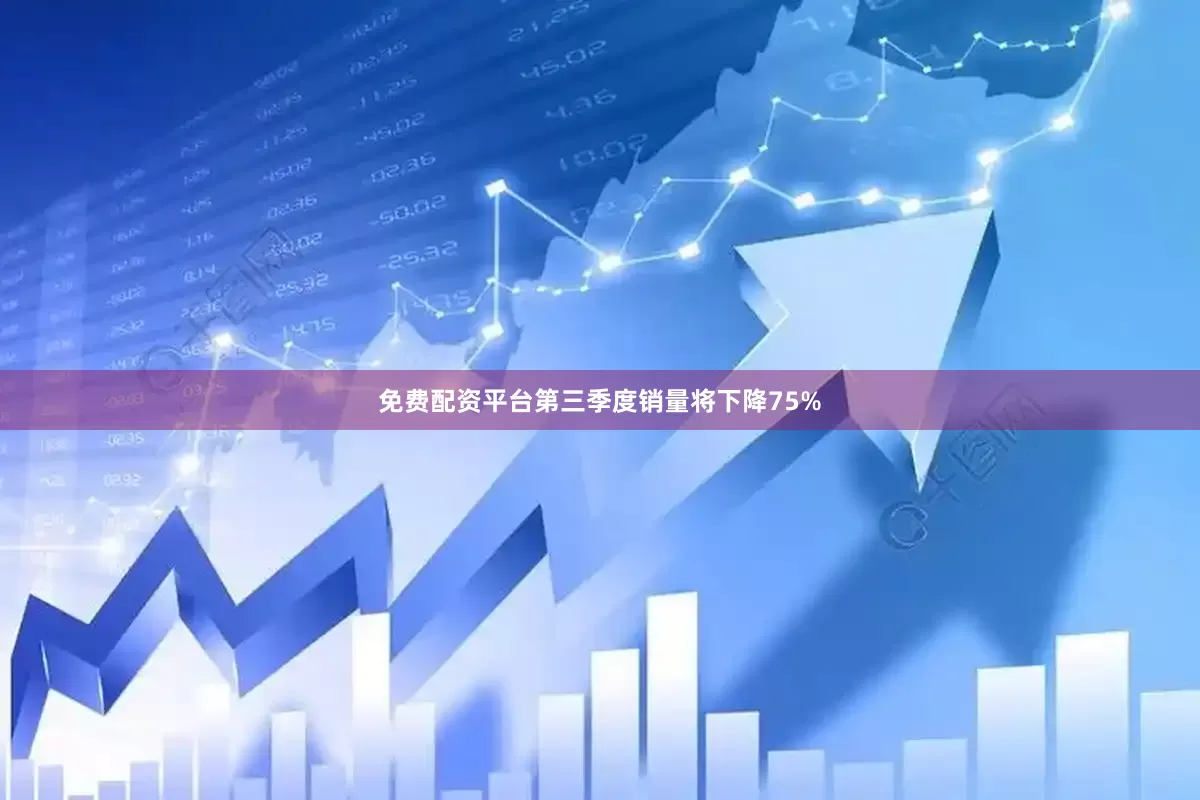 免费配资平台第三季度销量将下降75%