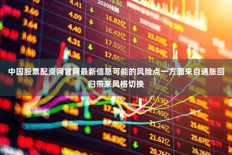 中国股票配资网官网最新信息可能的风险点一方面来自通胀回归带来风格切换
