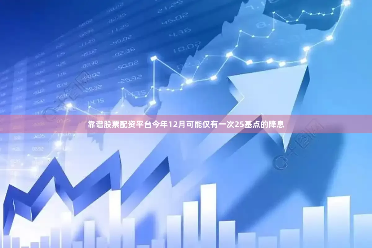 靠谱股票配资平台今年12月可能仅有一次25基点的降息