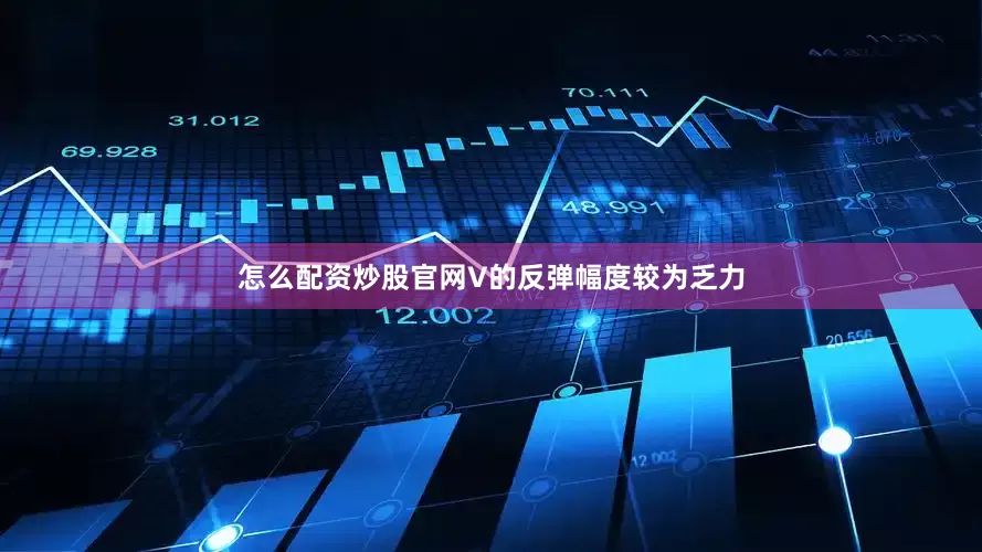 怎么配资炒股官网V的反弹幅度较为乏力