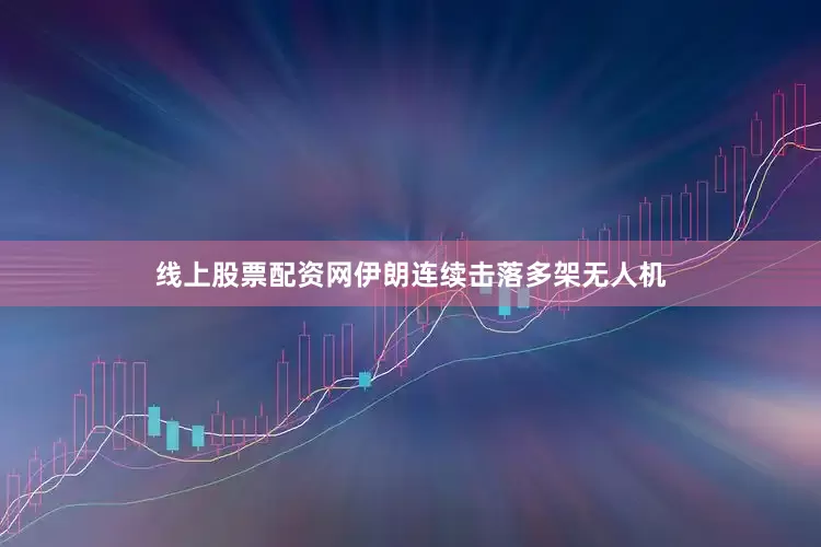 线上股票配资网伊朗连续击落多架无人机