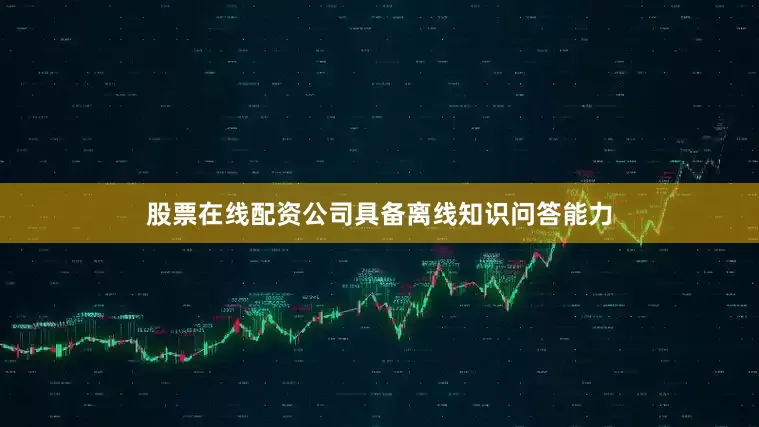股票在线配资公司具备离线知识问答能力