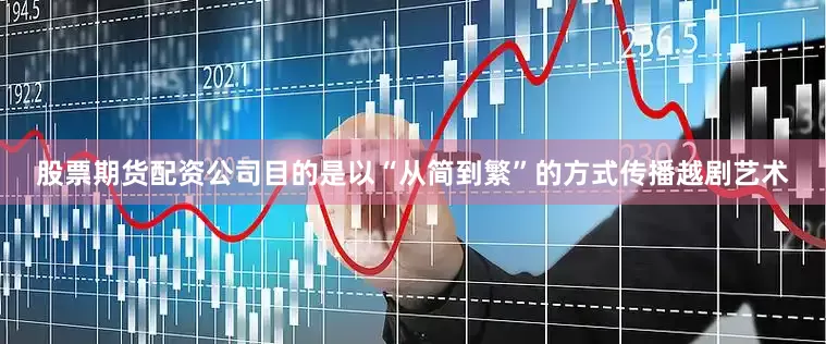 股票期货配资公司目的是以“从简到繁”的方式传播越剧艺术