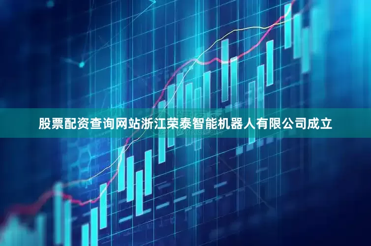 股票配资查询网站浙江荣泰智能机器人有限公司成立