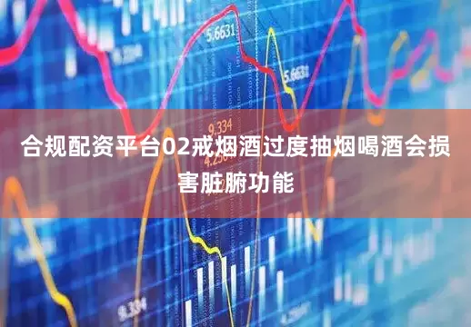 合规配资平台02戒烟酒过度抽烟喝酒会损害脏腑功能
