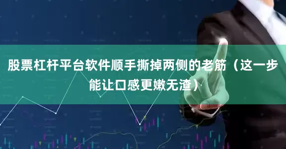 股票杠杆平台软件顺手撕掉两侧的老筋（这一步能让口感更嫩无渣）