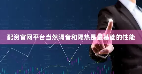 配资官网平台当然隔音和隔热是最基础的性能