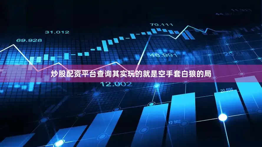 炒股配资平台查询其实玩的就是空手套白狼的局