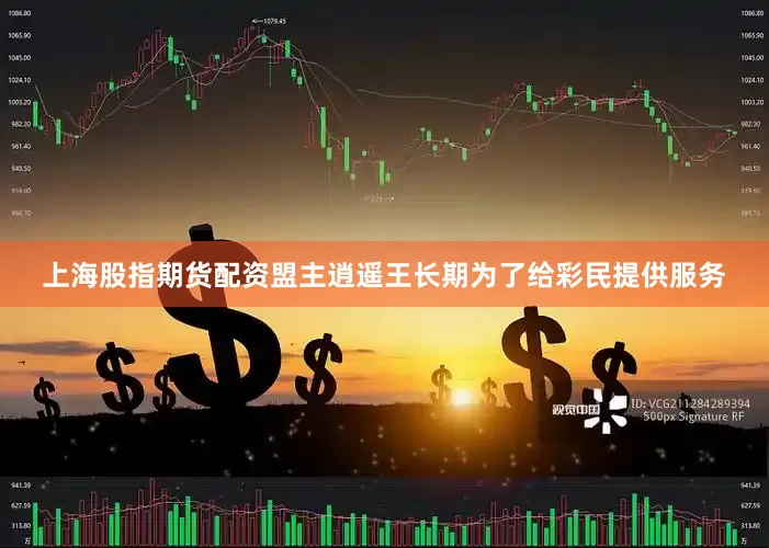 上海股指期货配资盟主逍遥王长期为了给彩民提供服务
