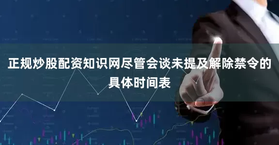 正规炒股配资知识网尽管会谈未提及解除禁令的具体时间表