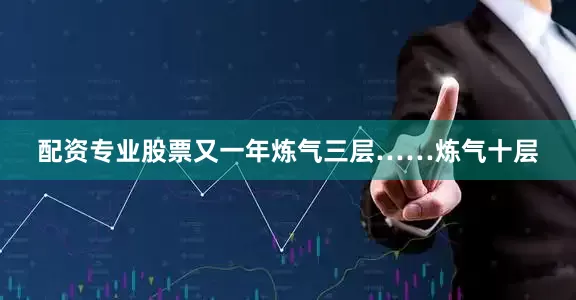配资专业股票又一年炼气三层……炼气十层