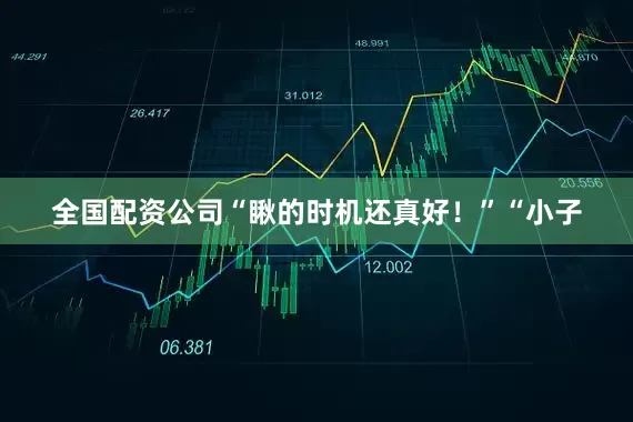 全国配资公司“瞅的时机还真好!”“小子