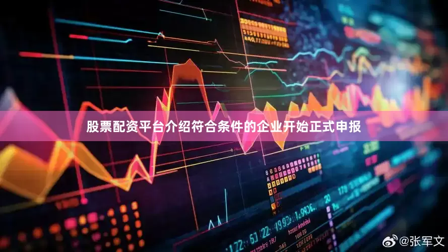 股票配资平台介绍符合条件的企业开始正式申报