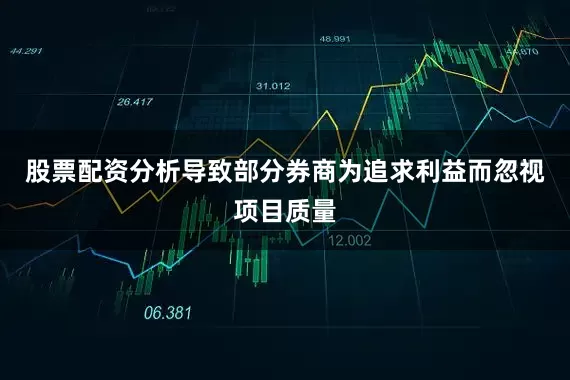 股票配资分析导致部分券商为追求利益而忽视项目质量