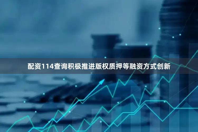 配资114查询积极推进版权质押等融资方式创新