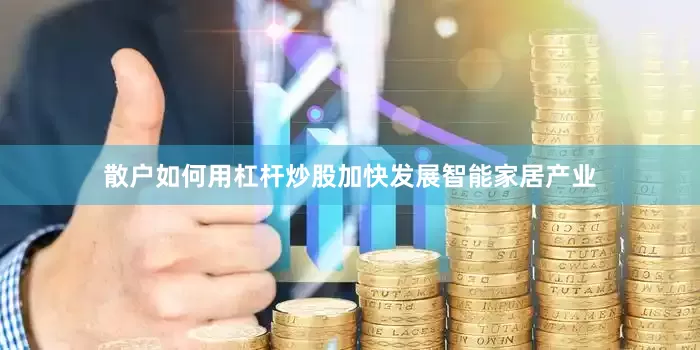 散户如何用杠杆炒股加快发展智能家居产业