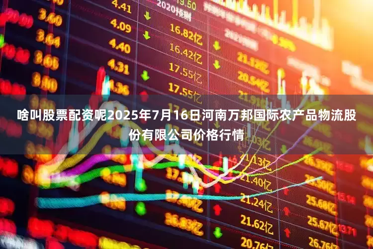 啥叫股票配资呢2025年7月16日河南万邦国际农产品物流股份有限公司价格行情