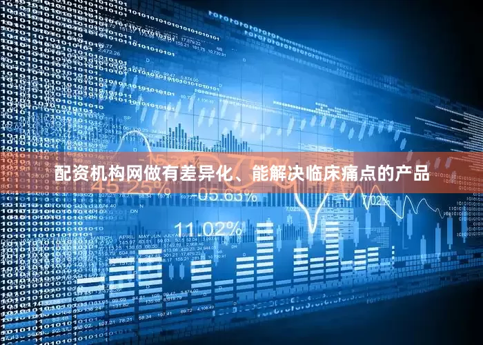 配资机构网做有差异化、能解决临床痛点的产品