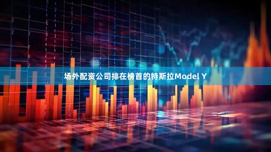 场外配资公司排在榜首的特斯拉Model Y