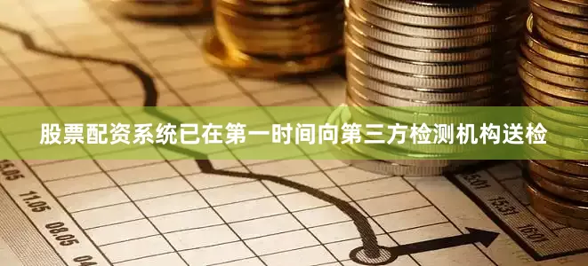 股票配资系统已在第一时间向第三方检测机构送检
