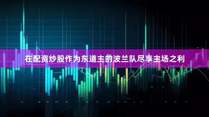 在配资炒股作为东道主的波兰队尽享主场之利