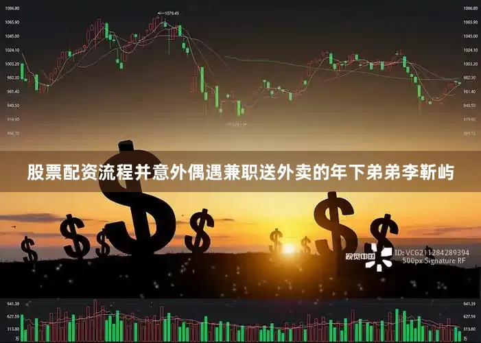 股票配资流程并意外偶遇兼职送外卖的年下弟弟李靳屿