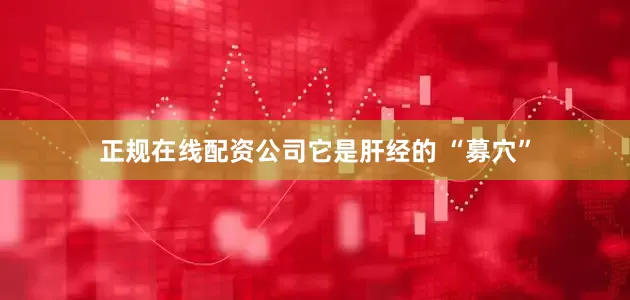 正规在线配资公司它是肝经的 “募穴”