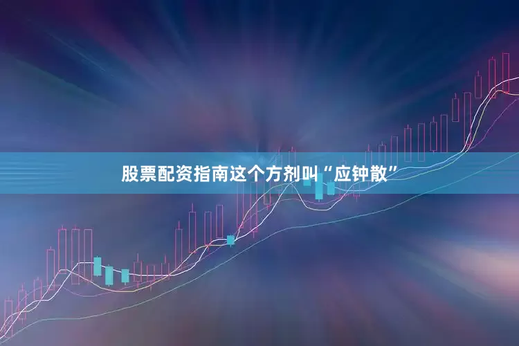 股票配资指南这个方剂叫“应钟散”