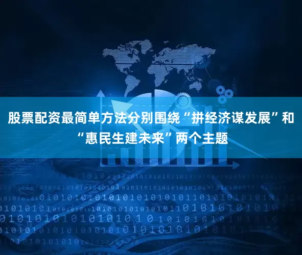 股票配资最简单方法分别围绕“拼经济谋发展”和“惠民生建未来”两个主题