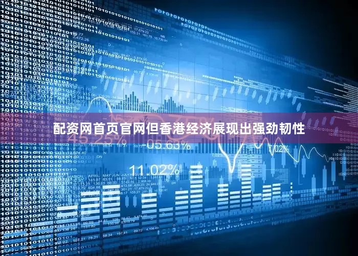 配资网首页官网但香港经济展现出强劲韧性