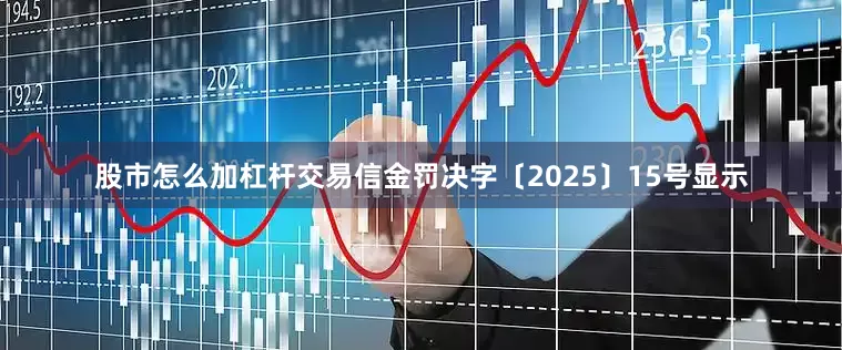 股市怎么加杠杆交易信金罚决字〔2025〕15号显示