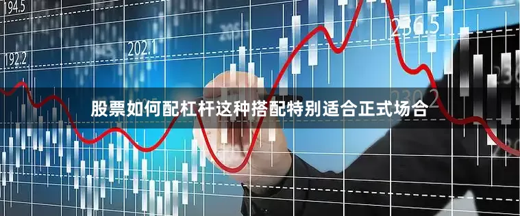 股票如何配杠杆这种搭配特别适合正式场合