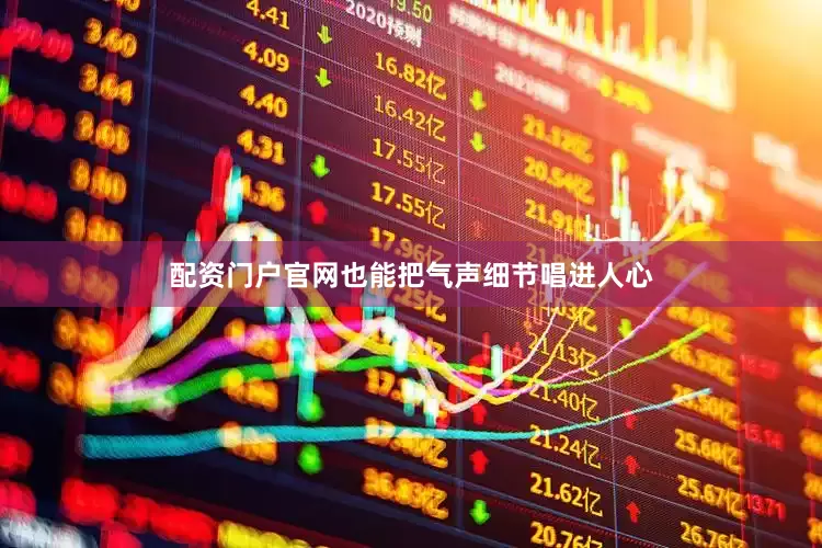 配资门户官网也能把气声细节唱进人心