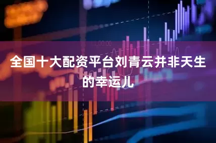 全国十大配资平台刘青云并非天生的幸运儿