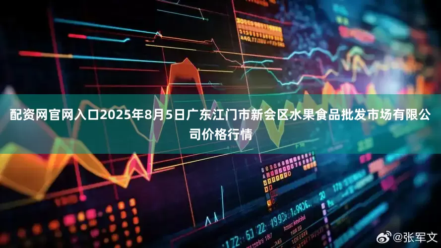 配资网官网入口2025年8月5日广东江门市新会区水果食品批发市场有限公司价格行情