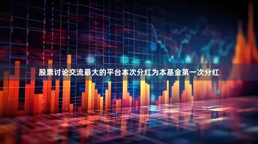 股票讨论交流最大的平台本次分红为本基金第一次分红