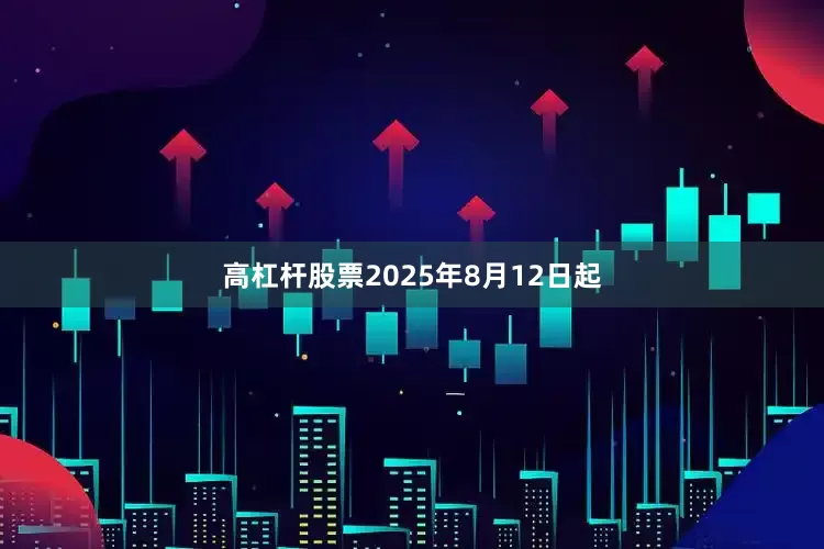 高杠杆股票2025年8月12日起