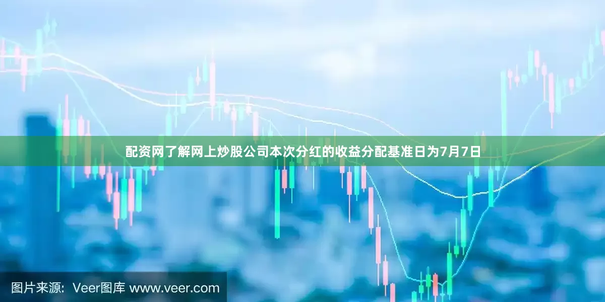 配资网了解网上炒股公司本次分红的收益分配基准日为7月7日