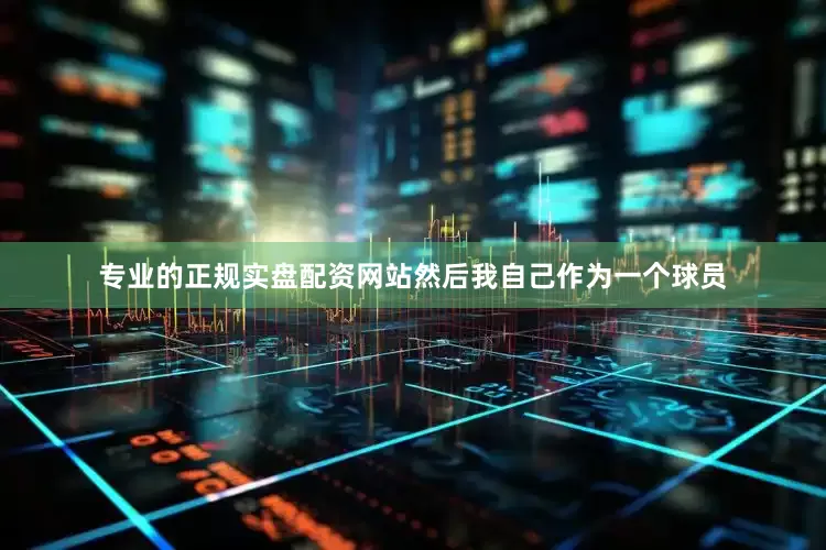 专业的正规实盘配资网站然后我自己作为一个球员