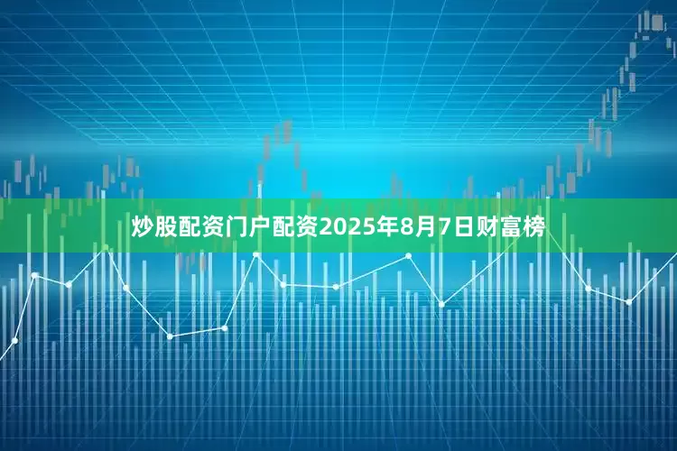 炒股配资门户配资2025年8月7日财富榜