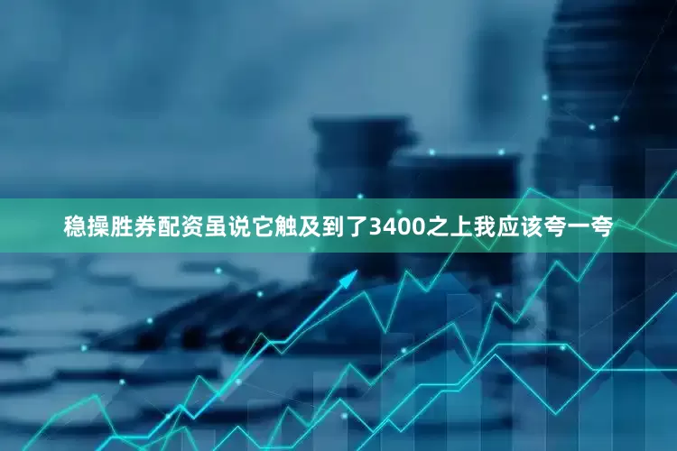 稳操胜券配资虽说它触及到了3400之上我应该夸一夸